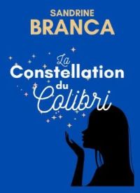 Le roman de Sandrine Branca : La Constellation du Colibri Le roman de Sandrine Branca : La Constellation du Colibri
